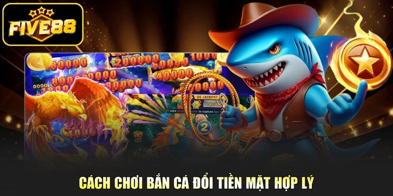 Cách chơi bắn cá đổi tiền mặt hợp lý