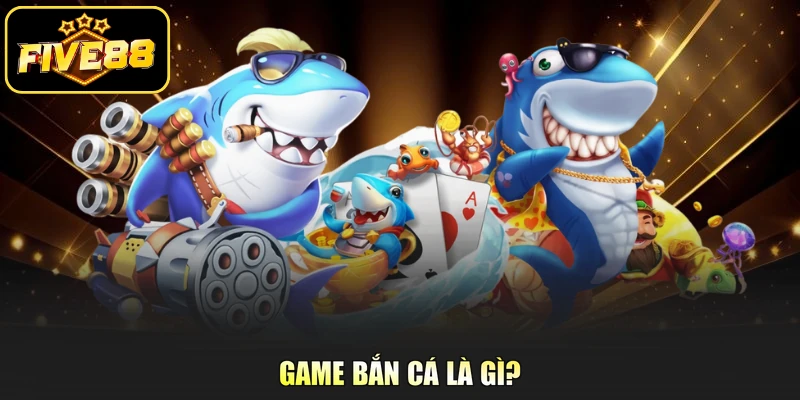 Game bắn cá là gì?