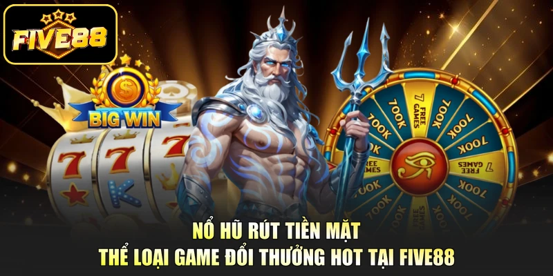 Nổ Hũ Rút Tiền Mặt - Thể Loại Game Đổi Thưởng Hot Tại Five88