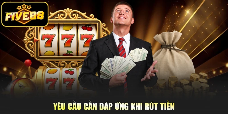 Yêu cầu cần đáp ứng khi rút tiền